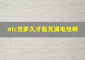 etc充多久才能充满电池啊