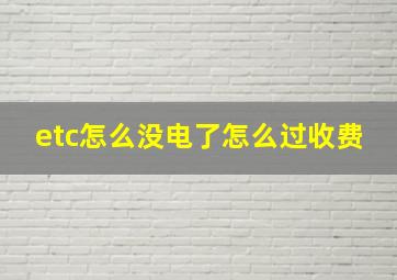 etc怎么没电了怎么过收费