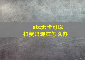 etc无卡可以扣费吗现在怎么办