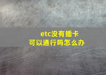 etc没有插卡可以通行吗怎么办