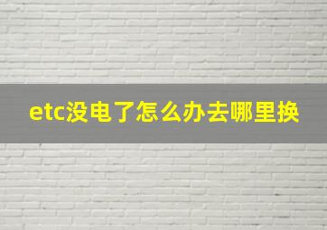 etc没电了怎么办去哪里换