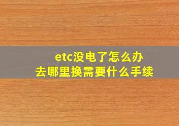 etc没电了怎么办去哪里换需要什么手续