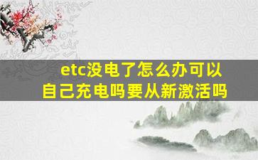 etc没电了怎么办可以自己充电吗要从新激活吗