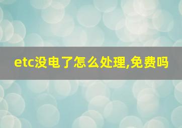 etc没电了怎么处理,免费吗