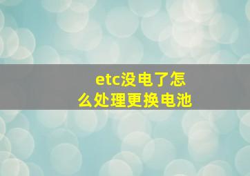 etc没电了怎么处理更换电池