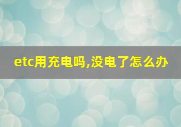 etc用充电吗,没电了怎么办