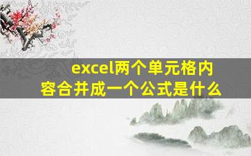 excel两个单元格内容合并成一个公式是什么