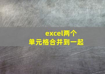 excel两个单元格合并到一起