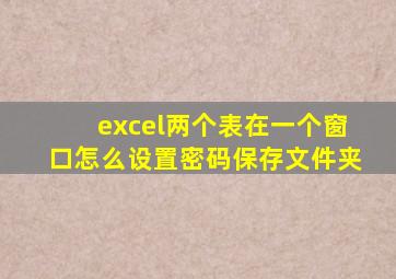 excel两个表在一个窗口怎么设置密码保存文件夹