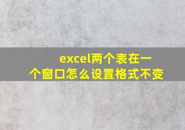 excel两个表在一个窗口怎么设置格式不变