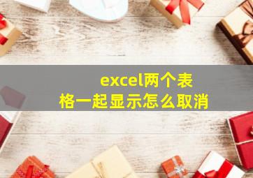 excel两个表格一起显示怎么取消