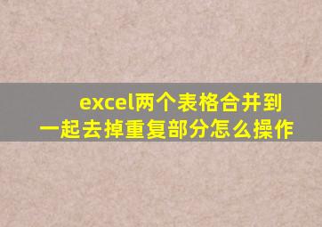 excel两个表格合并到一起去掉重复部分怎么操作