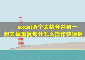 excel两个表格合并到一起去掉重复部分怎么操作快捷键