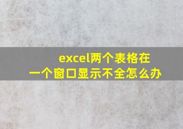 excel两个表格在一个窗口显示不全怎么办