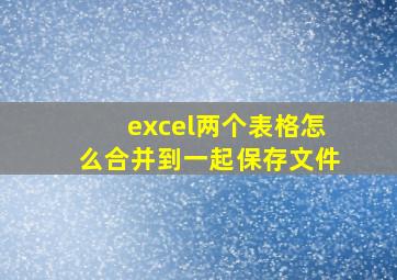 excel两个表格怎么合并到一起保存文件