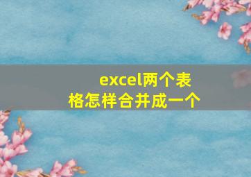 excel两个表格怎样合并成一个