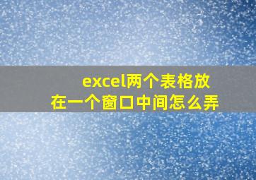 excel两个表格放在一个窗口中间怎么弄