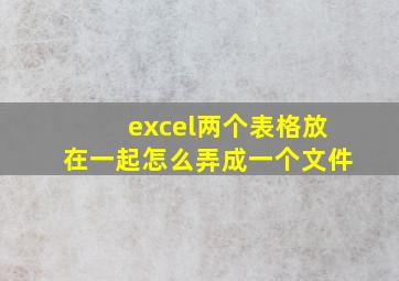 excel两个表格放在一起怎么弄成一个文件