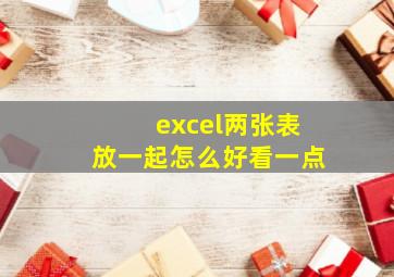 excel两张表放一起怎么好看一点