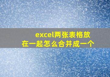 excel两张表格放在一起怎么合并成一个