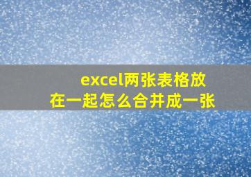 excel两张表格放在一起怎么合并成一张