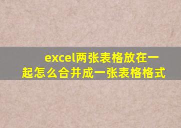 excel两张表格放在一起怎么合并成一张表格格式