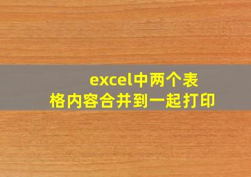 excel中两个表格内容合并到一起打印