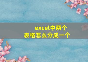 excel中两个表格怎么分成一个