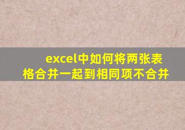 excel中如何将两张表格合并一起到相同项不合并