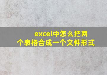 excel中怎么把两个表格合成一个文件形式