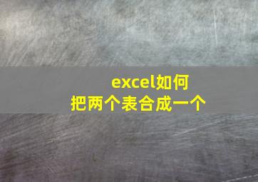 excel如何把两个表合成一个