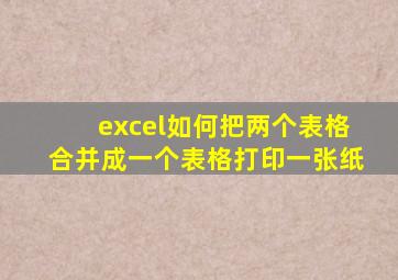 excel如何把两个表格合并成一个表格打印一张纸