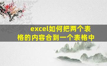 excel如何把两个表格的内容合到一个表格中