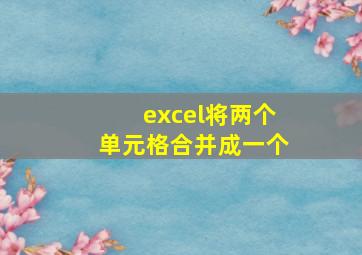 excel将两个单元格合并成一个