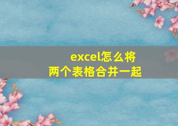 excel怎么将两个表格合并一起