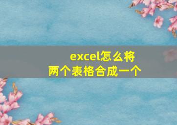 excel怎么将两个表格合成一个