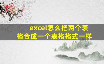 excel怎么把两个表格合成一个表格格式一样