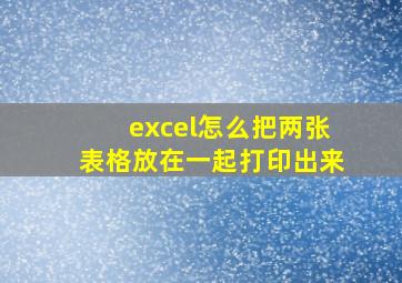 excel怎么把两张表格放在一起打印出来