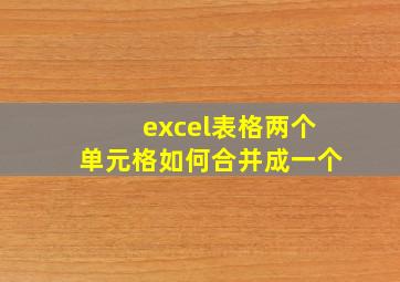 excel表格两个单元格如何合并成一个