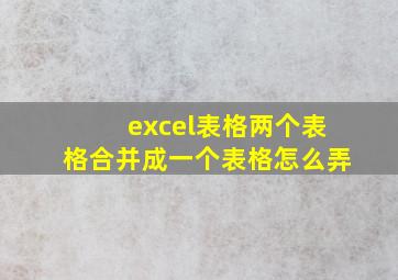 excel表格两个表格合并成一个表格怎么弄