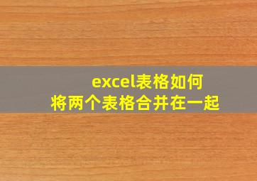 excel表格如何将两个表格合并在一起