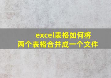 excel表格如何将两个表格合并成一个文件