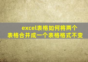 excel表格如何将两个表格合并成一个表格格式不变