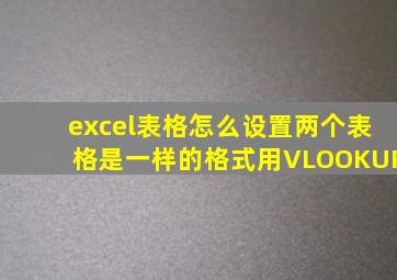 excel表格怎么设置两个表格是一样的格式用VLOOKUP