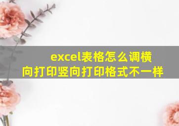 excel表格怎么调横向打印竖向打印格式不一样