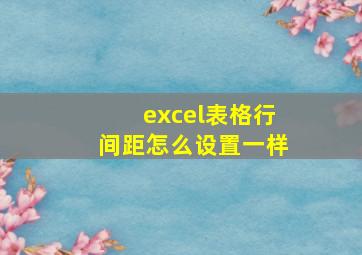 excel表格行间距怎么设置一样