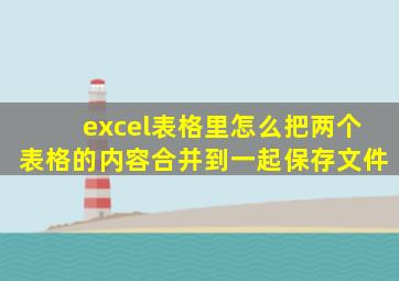 excel表格里怎么把两个表格的内容合并到一起保存文件