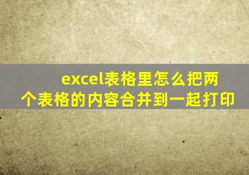 excel表格里怎么把两个表格的内容合并到一起打印