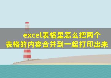 excel表格里怎么把两个表格的内容合并到一起打印出来