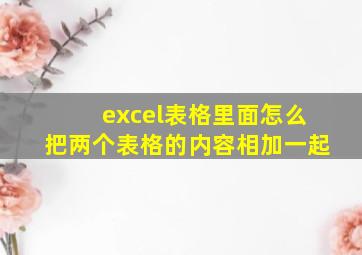 excel表格里面怎么把两个表格的内容相加一起